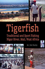 Title: Tigerfish! Traditional and Sport Fishing on the Niger River in Mali, West Africa, Author: M. Sid Kelly