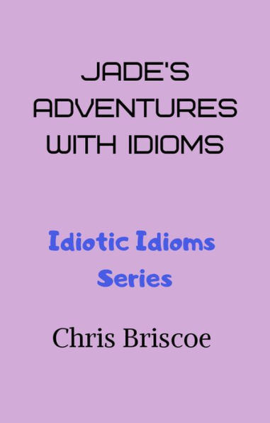 Jade's Adventures With Idioms (Idiotic Idioms, #1)