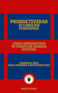 Title: Productividad 23 Consejos Poderosos - Como Administrar tu Tiempo de Manera Efectiva!, Author: MENTES LIBRES