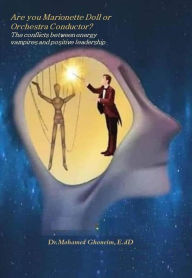 Title: Are you a Marionette Doll or an Orchestra Conductor? The Conflicts Between Energy Vampires and Positive Leadership, Author: Dr.Mohamed Ghoneim