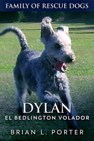 Title: Dylan - El Bedlington Volador (Familia de Perros Rescatados Libro 6), Author: Brian L. Porter