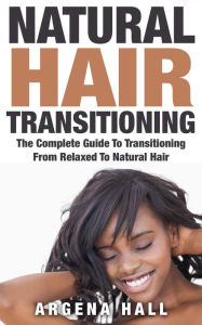 Title: Natural Hair Transitioning: How To Transition From Relaxed To Natural Hair, Author: Argena Hall