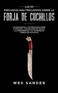 Title: Bladesmithing; Las 101 preguntas más frecuentes sobre la forja de cuchillos: Las respuestas a tus preguntas sobre el forjado, la extracción de virutas, las herramientas,y el tratamiento térmico de cu, Author: Wes Sander