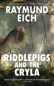 Title: Riddlepigs and the Cryla (Portia Oakeshott, Dinosaur Veterinarian, #1), Author: Raymund Eich