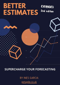 Title: Better Estimates: Supercharge Your Forecasting (Agile Projects), Author: Ines Garcia