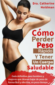 Title: Como Perder Peso Rápido Y Tener Un Cuerpo Saludable: Guía definitiva para hombres y mujeres que desean bajar de peso de forma fácil y efectiva, en poco tiempo (vida saludable), Author: Dra. Catherine Holdman