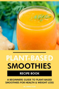 Title: Plant Based Smoothies Recipe Book: A Beginners Guide to Plant Based Smoothies for Health & Weight Loss, Author: Dr. Emma Tyler