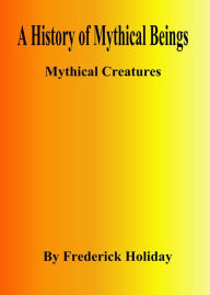 Title: A History of Mythical Beings, Author: Frederick Holiday