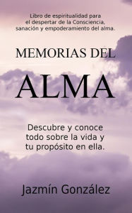 Title: Memorias del Alma (Libro de espiritualidad para el despertar de la Consciencia, sanación y empoderamiento del alma) Descubre y conoce todo sobre la vida y tu propósito en ella (Espiritualidad para el despertar de la consciencia, la sanación y el empoderam, Author: Jazmin Gonzalez