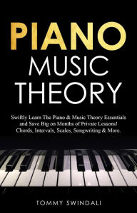 Title: Piano Music Theory: Swiftly Learn The Piano & Music Theory Essentials and Save Big on Months of Private Lessons! Chords, Intervals, Scales, Songwriting & More, Author: Tommy Swindali