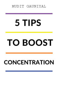 Title: 5 Tips To Boost Concentration, Author: Mudit Gauniyal