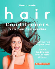 Title: Homemade Hair Conditioners from your Surrounding: Treat your Hair like your Food - Simple Conditioners You Can Make at Home, Author: Ida Smith