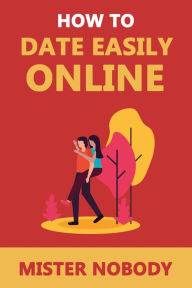Title: How To Date Easily Online, Author: Mister Nobody