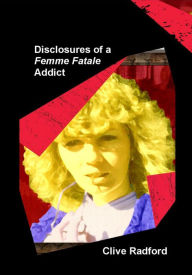 Title: Disclosures of a Femme Fatale Addict, Author: Clive Radford