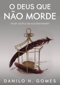Title: O Deus Que Não Morde: Você usufrui da sua liberdade?, Author: Danilo H. Gomes