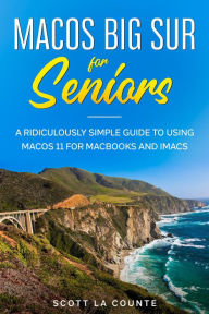 Title: MacOS Big Sur For Seniors: A Ridiculously Simple Guide to Using MacOS 11 For MacBooks and iMacs, Author: Scott La Counte