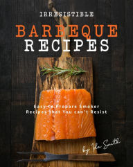 Title: Irresistible Barbeque Recipes: Easy to Prepare Smoker Recipes that You can't Resist, Author: Ida Smith