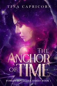 Title: The Anchor of Time (Forgotten Queen Series, #1), Author: Tina Capricorn