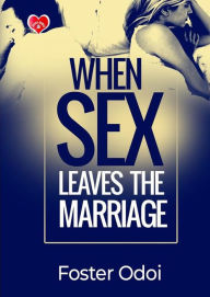 Title: When Sex Leaves The Marriage, Author: Foster Odoi