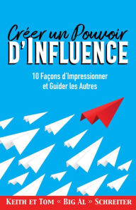 Title: Créer un Pouvoir d'Influence : 10 Façons d'Impressionner et Guider les Autres, Author: Keith Schreiter