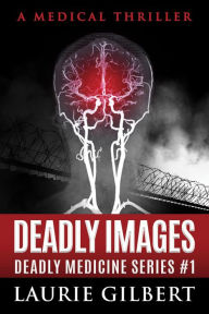 Title: Deadly Images (DEADLY MEDICINE, #1), Author: Laurie Gilbert