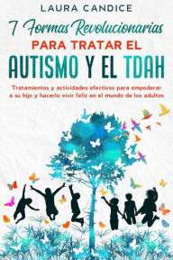 Title: 7 formas revolucionarias para tratar el Autismo y el TDAH, Author: Laura Candice