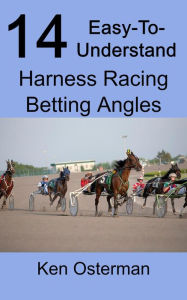 Title: 14 Easy-To-Understand Harness Racing Betting Angles, Author: Ken Osterman