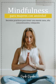 Title: Mindfulness para mujeres con ansiedad Secretos prácticos para tener una mente sana, alta concentración y relajación, Author: Oyuki Ogushi