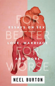 Title: For Better For Worse: Essays on Sex, Love, Marriage, and More (Ataraxia, #4), Author: Neel Burton