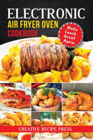 Title: Electronic Air Fryer Oven Cookbook: Make Lunch Great Again, Author: Creative Recipe Press