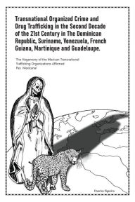 Title: Transnational Organized Crime and Drug Trafficking in the Second Decade of the 21st Century in the Dominican Republic, Suriname, Venezuela, French Guiana, Martinique and Guadeloupe, Author: Daurius Figueira