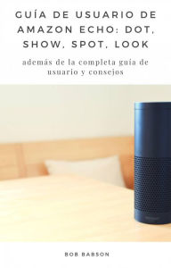 Title: Guía de Usuario de Amazon Echo: Dot, Show, Spot, Look (COMPUTADORAS / Hardware / General), Author: Bob Babson