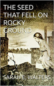 Title: The Seed That Fell On Rocky Ground, Author: David Arthur Walters