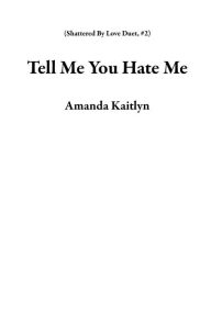 Title: Tell Me You Hate Me (Shattered By Love Duet, #2), Author: Amanda Kaitlyn