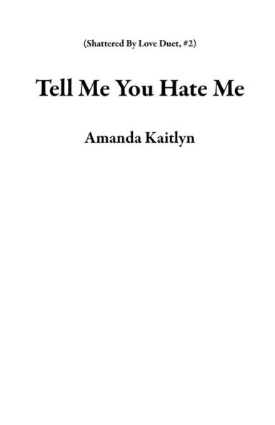 Tell Me You Hate Me (Shattered By Love Duet, #2)