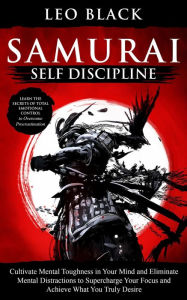 Title: Samurai Self Discipline - Cultivate Mental Toughness in Your Mind and Eliminate Mental Distractions to Supercharge Your Focus and Achieve What You Truly Desire. Learn to Overcome Procrastination., Author: Leo Black