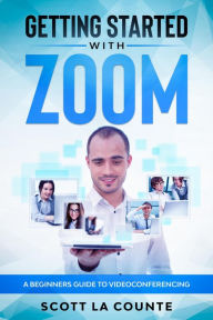 Title: Getting Started with Zoom: A Beginners Guide to Videoconferencing, Author: Scott La Counte