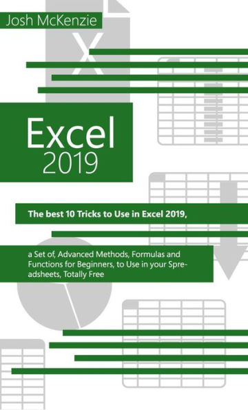 Excel 2019: The Best 10 Tricks To Use In Excel 2019, A Set Of Advanced Methods, Formulas And Functions For Beginners, To Use In Your Spreadsheets