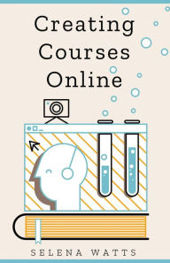 Title: Creating Courses Online: Learn the Fundamental Tips, Tricks, and Strategies of Making the Best Online Courses to Engage Students (Teaching Today, #3), Author: Selena Watts