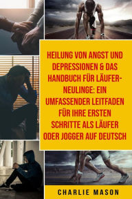 Title: Heilung von Angst und Depressionen & Das Handbuch für Läufer-Neulinge: Ein umfassender Leitfaden für Ihre ersten Schritte als Läufer oder Jogger Auf Deutsch, Author: Charlie Mason