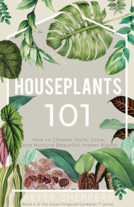 Title: Houseplants 101: How to choose, style, grow and nurture your indoor plants (The Green Fingered Gardener, #4), Author: Peter Shepperd