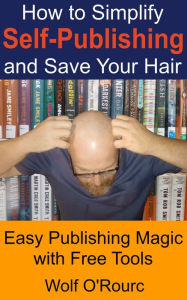 Title: How to Simplify Self-Publishing and Save Your Hair, Author: Wolf O'Rourc