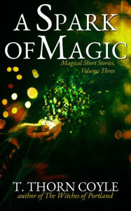 Title: A Spark of Magic (Magical Short Stories, #3), Author: T. Thorn Coyle