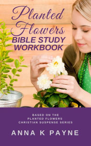 Title: Planted Flowers Bible Study Workbook, Author: Anna K Payne