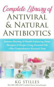 Title: Complete Library of Antiviral & Natural Antibiotics +Immune Boosting & Health Enhancing Home Therapies & Recipes Using Essential Oils +Plus Comprehensive Research Data (Healing with Essential Oil), Author: KG STILES