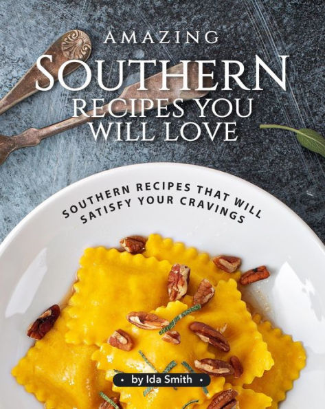 Amazing Southern Recipes You Will Love: Southern Recipes That Will Satisfy Your Cravings