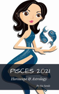 Title: Pisces 2021 Horoscope & Astrology (Horoscopes 2021, #12), Author: Sia Sands