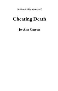 Title: Cheating Death (A Ghost & Abby Mystery, #5), Author: Jo-Ann Carson