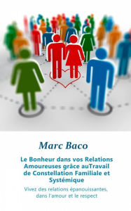 Title: Le Bonheur dans vos Relations Amoureuses grâce au Travail de Constellation Familiale et Systémique, Author: Marc Baco