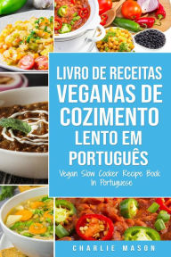 Title: Livro de Receitas Veganas de Cozimento Lento Em português/ Vegan Slow Cooker Recipe Book In Portuguese, Author: Charlie Mason